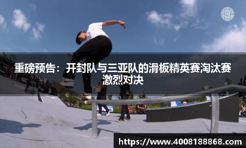 重磅预告：开封队与三亚队的滑板精英赛淘汰赛激烈对决