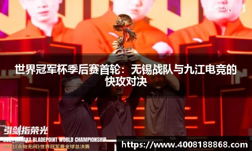 世界冠军杯季后赛首轮：无锡战队与九江电竞的快攻对决