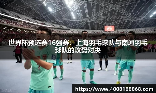 世界杯预选赛16强赛：上海羽毛球队与南通羽毛球队的攻势对决