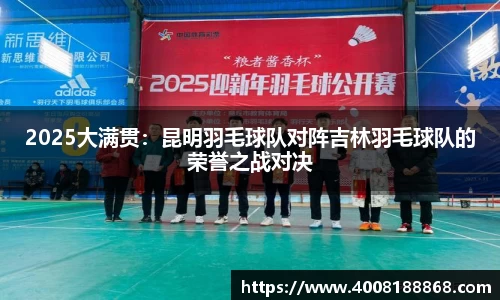 2025大满贯：昆明羽毛球队对阵吉林羽毛球队的荣誉之战对决