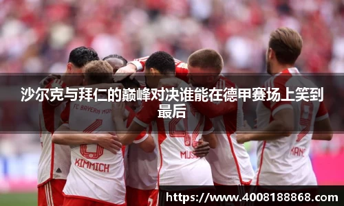 沙尔克与拜仁的巅峰对决谁能在德甲赛场上笑到最后