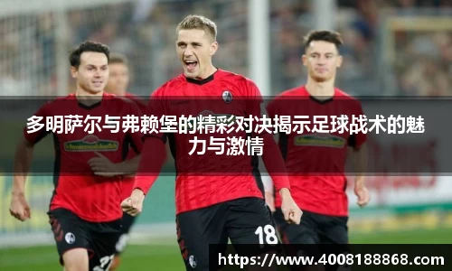 多明萨尔与弗赖堡的精彩对决揭示足球战术的魅力与激情