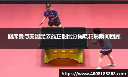 图库曼与麦国民激战正酣比分揭晓精彩瞬间回顾
