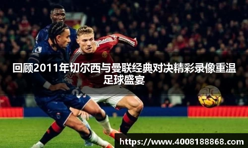 回顾2011年切尔西与曼联经典对决精彩录像重温足球盛宴
