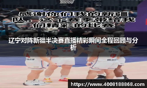 辽宁对阵新疆半决赛直播精彩瞬间全程回顾与分析