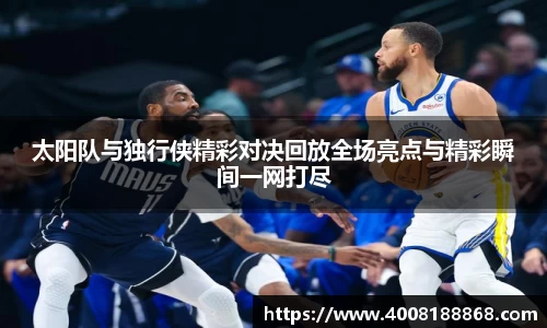 太阳队与独行侠精彩对决回放全场亮点与精彩瞬间一网打尽