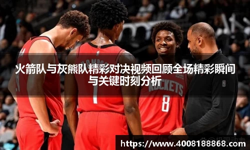 火箭队与灰熊队精彩对决视频回顾全场精彩瞬间与关键时刻分析