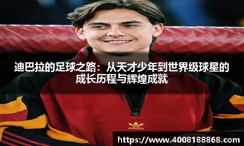 迪巴拉的足球之路：从天才少年到世界级球星的成长历程与辉煌成就