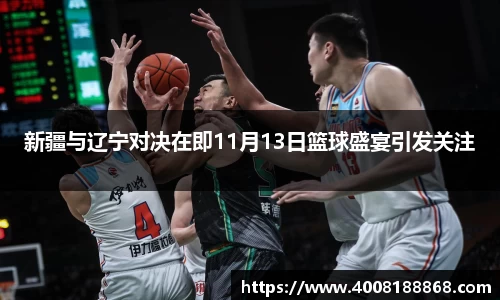 新疆与辽宁对决在即11月13日篮球盛宴引发关注
