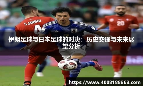 伊朗足球与日本足球的对决：历史交锋与未来展望分析